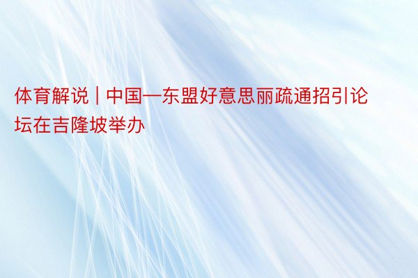 体育解说 | 中国—东盟好意思丽疏通招引论坛在吉隆坡举办