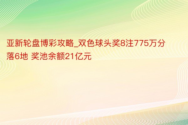 亚新轮盘博彩攻略_双色球头奖8注775万分落6地 奖池余额21亿元