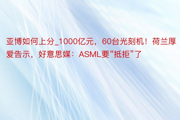 亚博如何上分_1000亿元，60台光刻机！荷兰厚爱告示，好意思媒：ASML要“抵拒”了